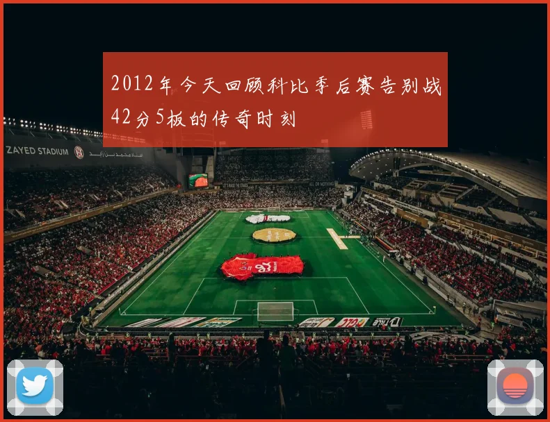 2012年今天回顾科比季后赛告别战42分5板的传奇时刻