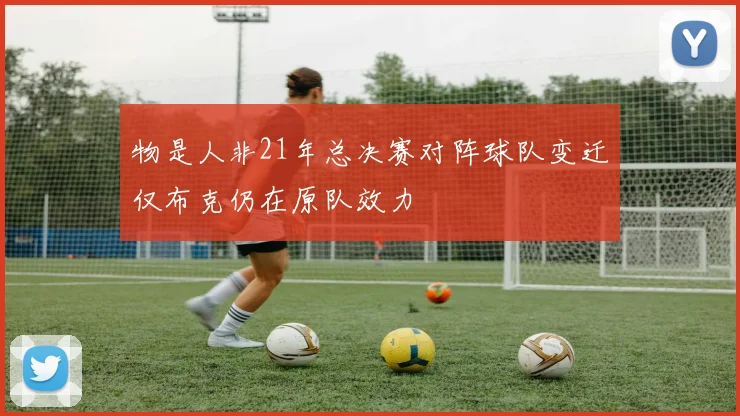 物是人非21年总决赛对阵球队变迁仅布克仍在原队效力